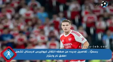 رسميًا.. تفاصيل جديدة عن صفقة انتقال غيوكيرس لأرسنال تشمل إطلاق نار وابتزاز